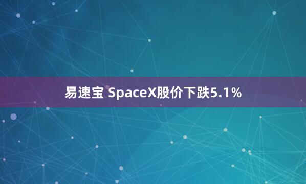 易速宝 SpaceX股价下跌5.1%