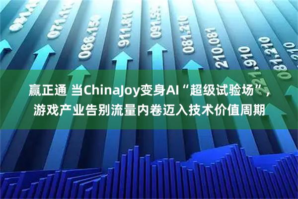赢正通 当ChinaJoy变身AI“超级试验场”，游戏产业告别流量内卷迈入技术价值周期