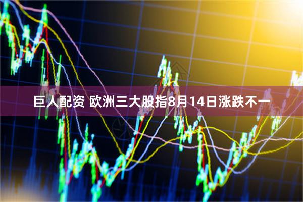 巨人配资 欧洲三大股指8月14日涨跌不一